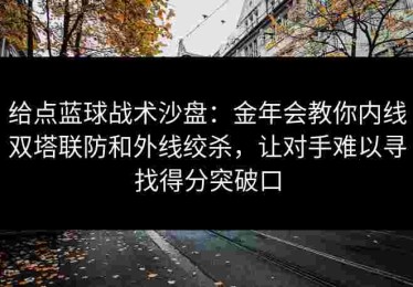 给点蓝球战术沙盘：金年会教你内线双塔联防和外线绞杀，让对手难以寻找得分突破口