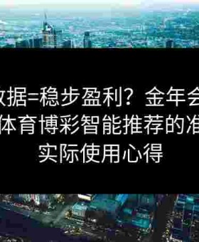 AI+大数据=稳步盈利？金年会app测试给点体育博彩智能推荐的准确度与实际使用心得