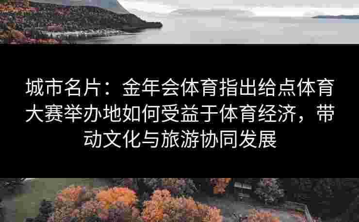 城市名片:金年会体育指出给点体育大赛举办地如何受益于体育经济,带动文化与旅游协同发展 城市名片:金年会体育指出给点体育大赛举办地如何受益于体育经济,带动文化与旅游协同发展