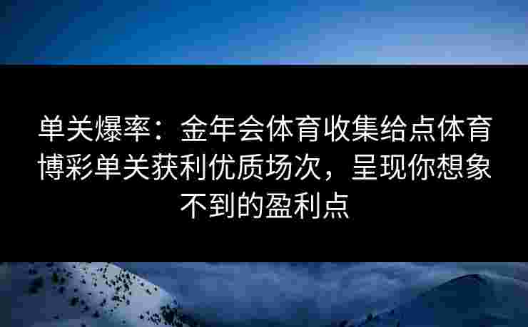 单关爆率:金年会体育收集给点体育博彩单关获利优质场次,呈现你想象不到的盈利点 单关爆率:金年会体育收集给点体育博彩单关获利优质场次,呈现你想象不到的盈利点