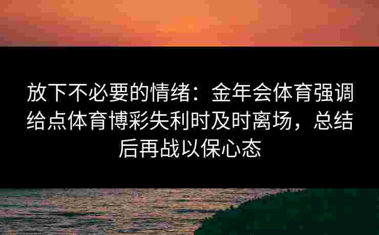 放下不必要的情绪：金年会体育强调给点体育博彩失利时及时离场，总结后再战以保心态
