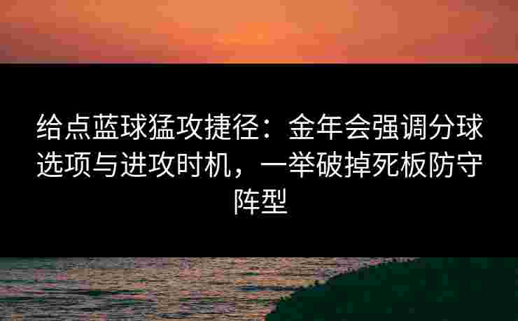 给点蓝球猛攻捷径:金年会强调分球选项与进攻时机,一举破掉死板防守阵型 给点蓝球猛攻捷径:金年会强调分球选项与进攻时机,一举破掉死板防守阵型