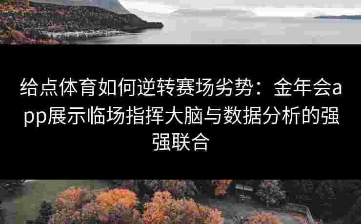 给点体育如何逆转赛场劣势:金年会app展示临场指挥大脑与数据分析的强强联合 给点体育如何逆转赛场劣势:金年会app展示临场指挥大脑与数据分析的强强联合