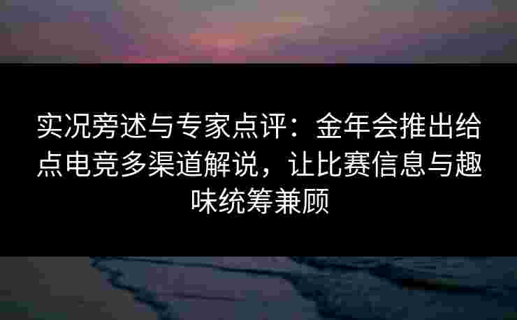 实况旁述与专家点评：金年会推出给点电竞多渠道解说，让比赛信息与趣味统筹兼顾