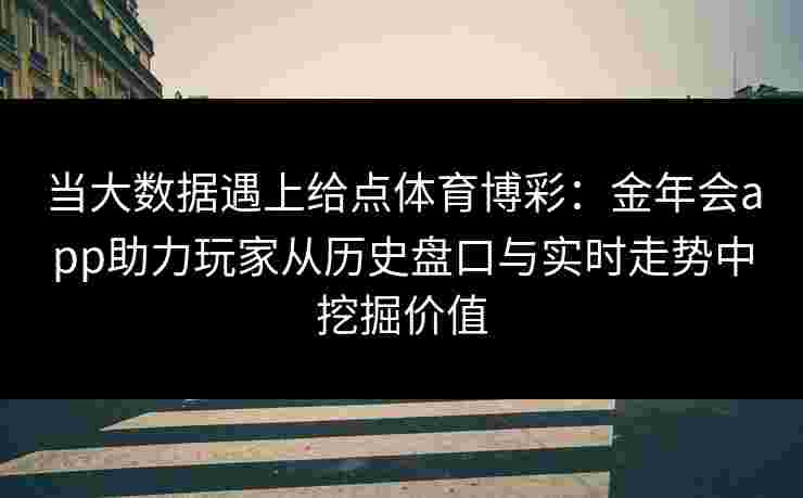 当大数据遇上给点体育博彩:金年会app助力玩家从历史盘口与实时走势中挖掘价值 当大数据遇上给点体育博彩:金年会app助力玩家从历史盘口与实时走势中挖掘价值