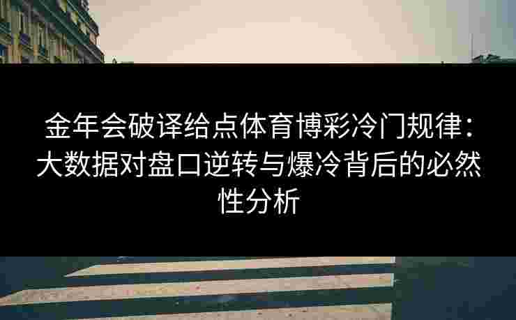 金年会破译给点体育博彩冷门规律：大数据对盘口逆转与爆冷背后的必然性分析