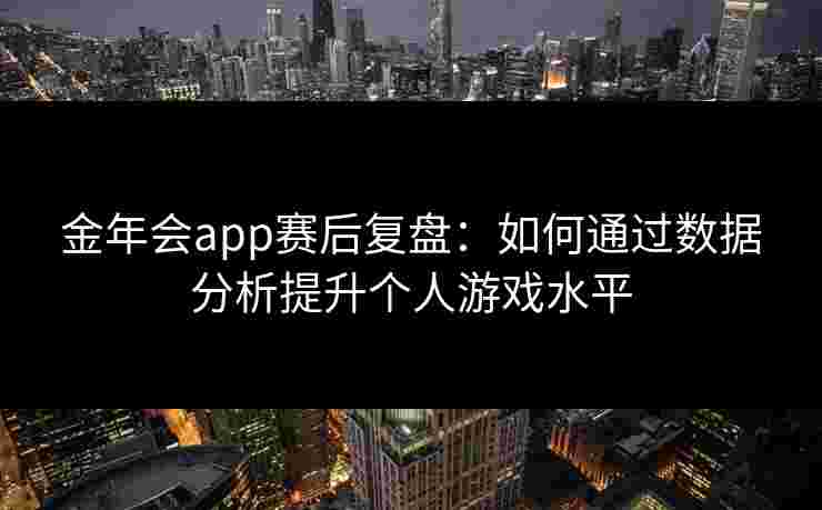 金年会app赛后复盘：如何通过数据分析提升个人游戏水平