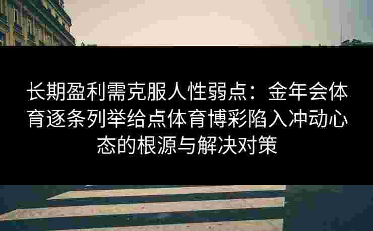 长期盈利需克服人性弱点：金年会体育逐条列举给点体育博彩陷入冲动心态的根源与解决对策