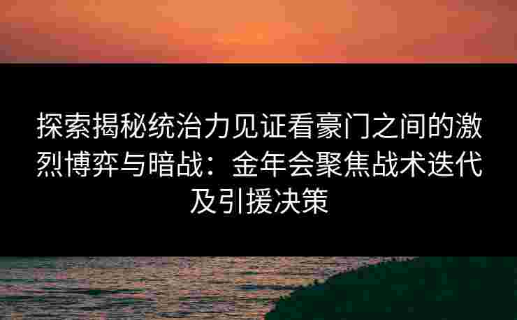 探索揭秘统治力见证看豪门之间的激烈博弈与暗战:金年会聚焦战术迭代及引援决策 探索揭秘统治力见证看豪门之间的激烈博弈与暗战:金年会聚焦战术迭代及引援决策